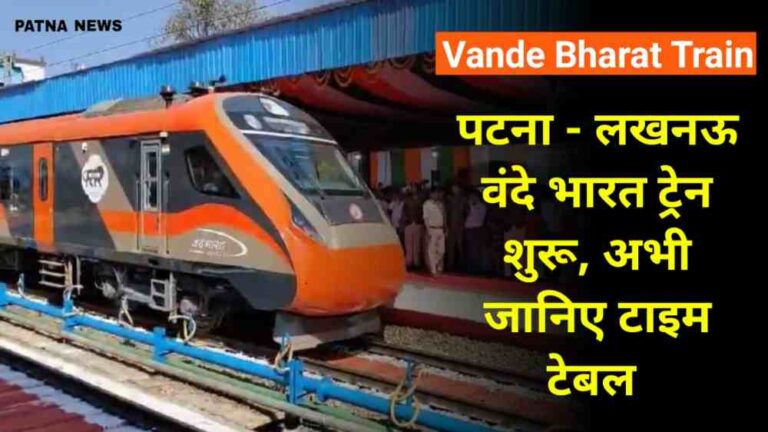 Vande Bharat Tran : पटना से लखनऊ अब 4 घंटे में जानिए वंदे भारत की टाइम टेबल